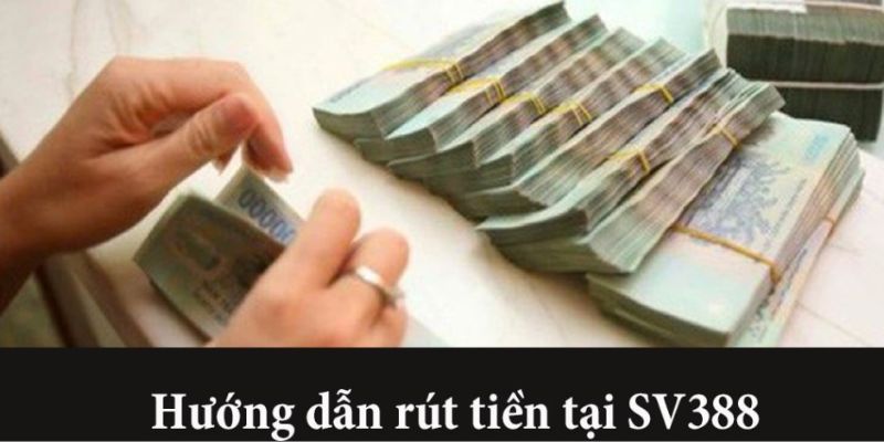Hướng Dẫn Chi Tiết – Rút Tiền SV388 Dễ Dàng, Nhanh Chóng Và An Toàn
